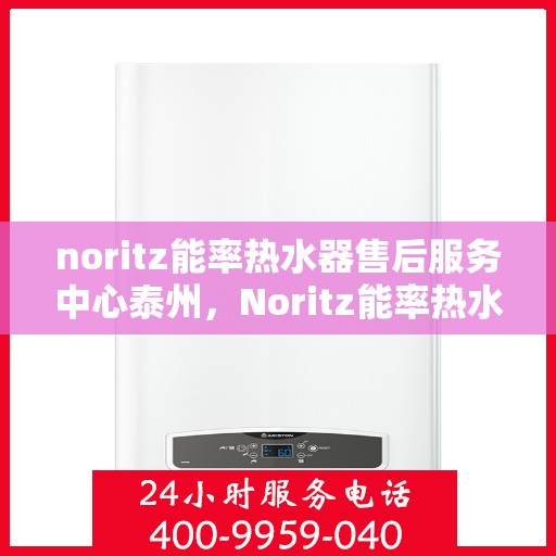 noritz能率热水器售后服务中心泰州，Noritz能率热水器泰州售后服务中心，专业维修，贴心服务