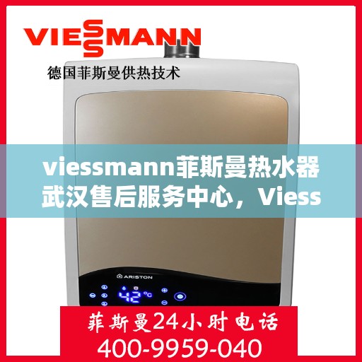 viessmann菲斯曼热水器武汉售后服务中心，Viessmann菲斯曼热水器武汉售后服务中心，专业维修与贴心服务