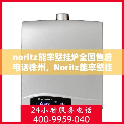 noritz能率壁挂炉全国售后电话徐州，Noritz能率壁挂炉徐州售后专线，一站式全国售后电话及维修服务