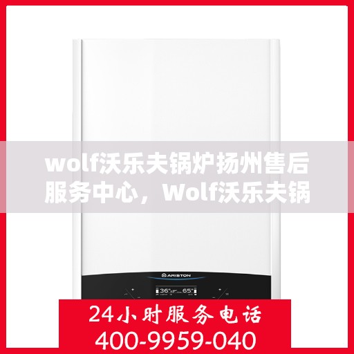 wolf沃乐夫锅炉扬州售后服务中心，Wolf沃乐夫锅炉扬州专业售后服务中心，高效服务，品质保障