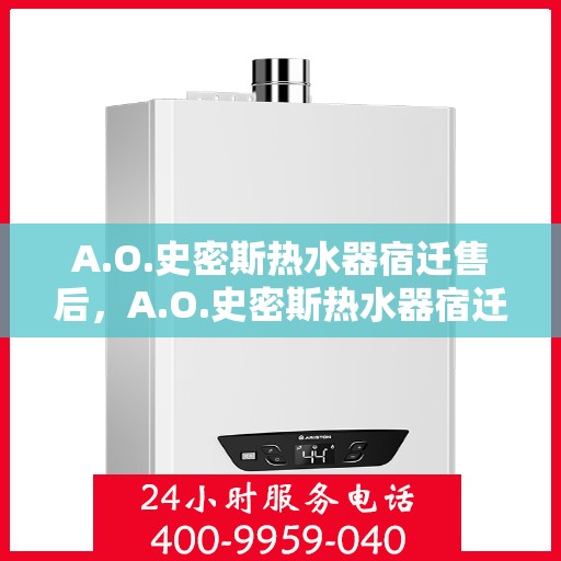 A.O.史密斯热水器宿迁售后，A.O.史密斯热水器宿迁售后服务解析