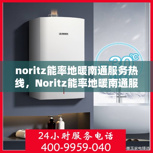 noritz能率地暖南通服务热线，Noritz能率地暖南通服务热线，专业解决您的地暖需求