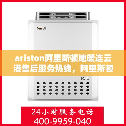 ariston阿里斯顿地暖连云港售后服务热线，阿里斯顿地暖连云港售后服务热线，专业解决您的供暖问题