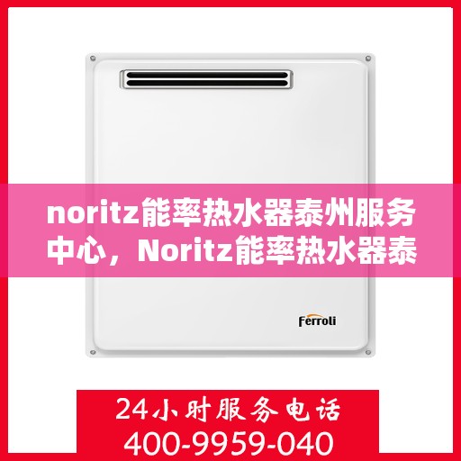 noritz能率热水器泰州服务中心，Noritz能率热水器泰州专业服务中心