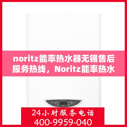 noritz能率热水器无锡售后服务热线，Noritz能率热水器无锡售后服务热线，专业解决您的热水难题