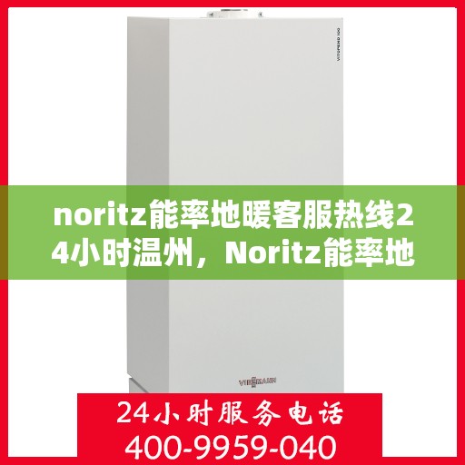 noritz能率地暖客服热线24小时温州，Noritz能率地暖24小时温州客服热线，专业解决您的温暖问题
