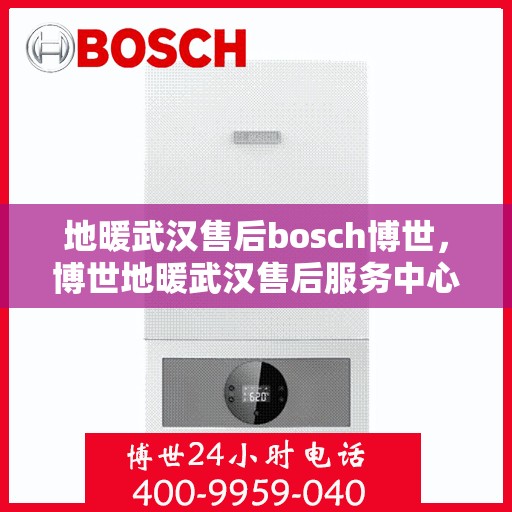 地暖武汉售后bosch博世，博世地暖武汉售后服务中心，专业团队，贴心服务