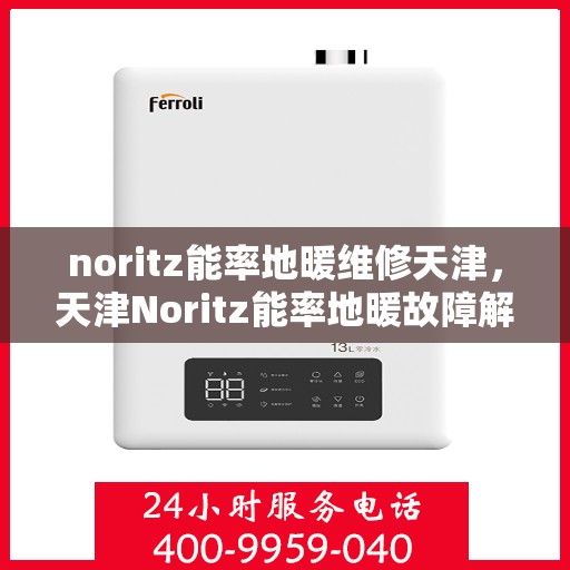 noritz能率地暖维修天津，天津Noritz能率地暖故障解析与快速维修指南
