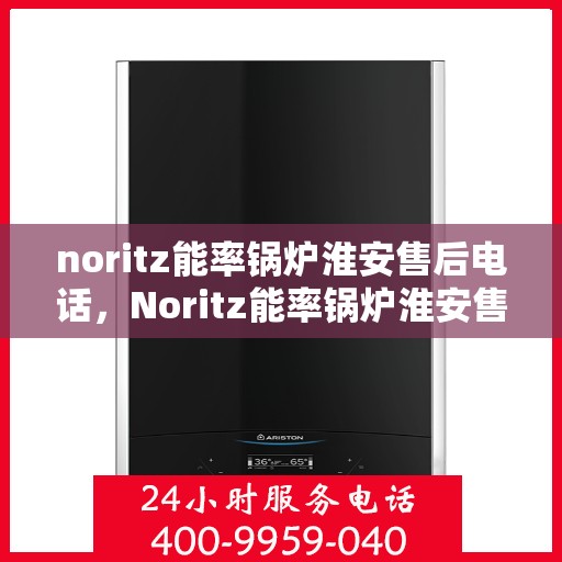 noritz能率锅炉淮安售后电话，Noritz能率锅炉淮安售后服务热线及维修指南