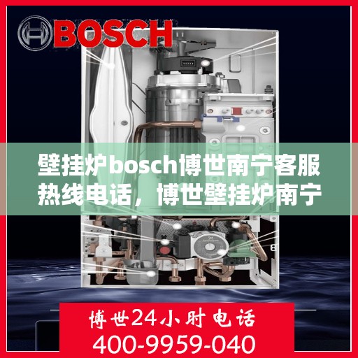 壁挂炉bosch博世南宁客服热线电话，博世壁挂炉南宁客服热线电话全解析