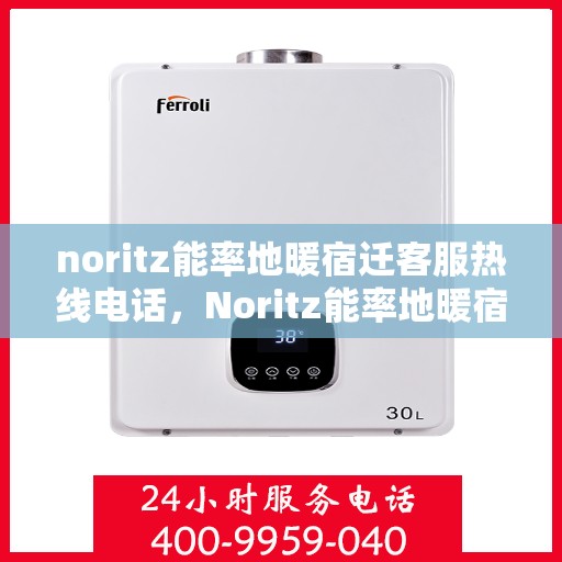 noritz能率地暖宿迁客服热线电话，Noritz能率地暖宿迁客服热线电话及售后服务解析