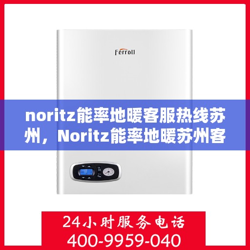 noritz能率地暖客服热线苏州，Noritz能率地暖苏州客服热线全解析