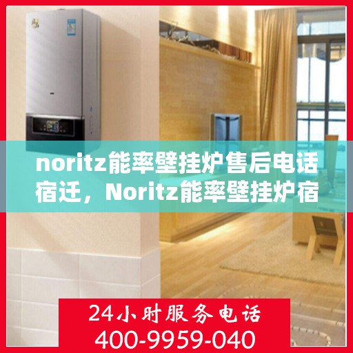 noritz能率壁挂炉售后电话宿迁，Noritz能率壁挂炉宿迁售后专线，专业解决您的壁挂炉问题