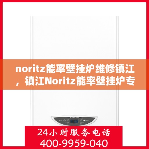 noritz能率壁挂炉维修镇江，镇江Noritz能率壁挂炉专业维修服务指南