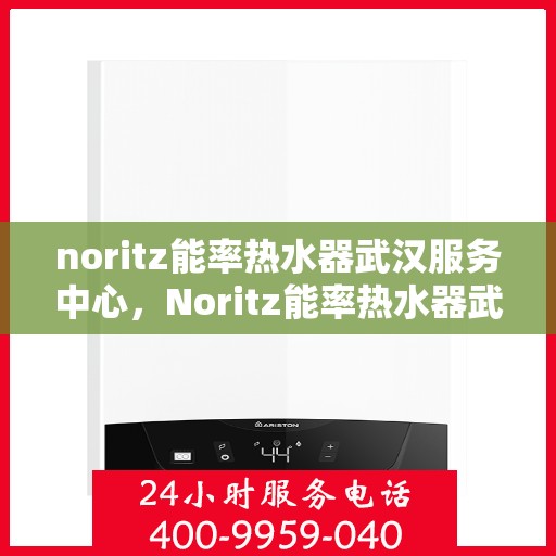 noritz能率热水器武汉服务中心，Noritz能率热水器武汉专业服务中心，高效服务，温暖您的生活