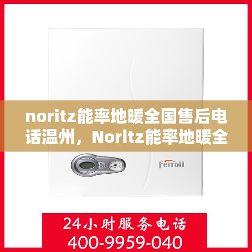 noritz能率地暖全国售后电话温州，Noritz能率地暖全国售后热线在温州的服务细节解析