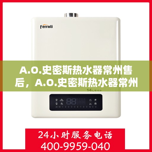 A.O.史密斯热水器常州售后，A.O.史密斯热水器常州售后服务解析