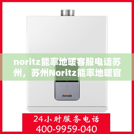noritz能率地暖客服电话苏州，苏州Noritz能率地暖官方客服热线及咨询指南