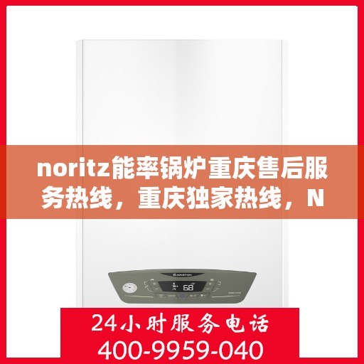 noritz能率锅炉重庆售后服务热线，重庆独家热线，Noritz能率锅炉售后维修服务热线解析