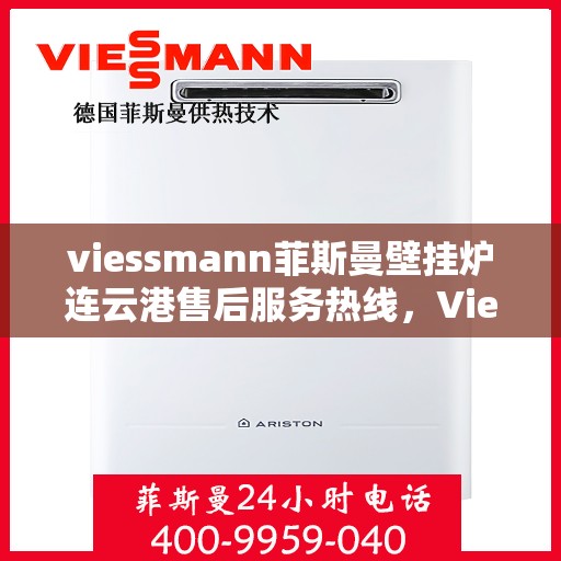 viessmann菲斯曼壁挂炉连云港售后服务热线，Viessmann菲斯曼壁挂炉连云港专业售后服务热线及支持指南