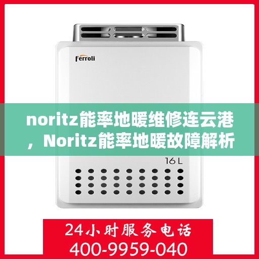 noritz能率地暖维修连云港，Noritz能率地暖故障解析与连云港专业维修指南
