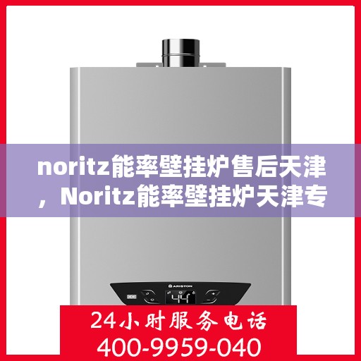 noritz能率壁挂炉售后天津，Noritz能率壁挂炉天津专业售后服务