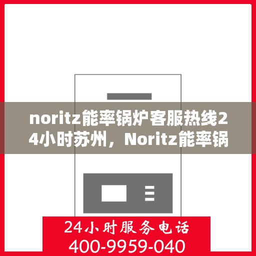 noritz能率锅炉客服热线24小时苏州，Noritz能率锅炉苏州24小时客服热线全攻略