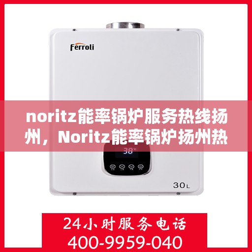 noritz能率锅炉服务热线扬州，Noritz能率锅炉扬州热线服务，专业解决您的锅炉需求