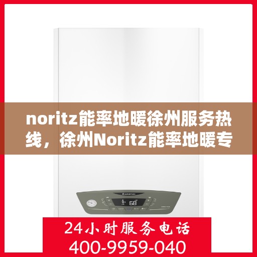 noritz能率地暖徐州服务热线，徐州Noritz能率地暖专业热线服务，为您提供温暖保障