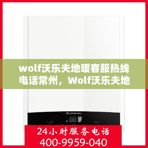 wolf沃乐夫地暖客服热线电话常州，Wolf沃乐夫地暖常州客服热线电话全解析