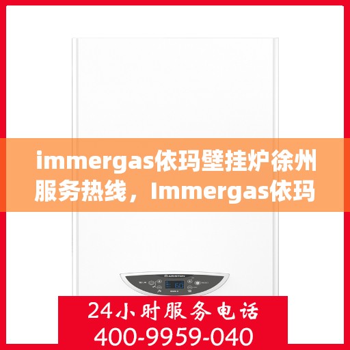 immergas依玛壁挂炉徐州服务热线，Immergas依玛壁挂炉徐州服务热线，专业团队为您提供贴心服务