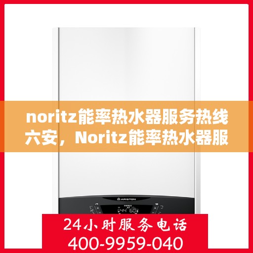 noritz能率热水器服务热线六安，Noritz能率热水器服务热线在六安，专业解决您的热水难题