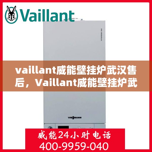 vaillant威能壁挂炉武汉售后，Vaillant威能壁挂炉武汉专业售后服务中心，贴心服务，温暖您的生活