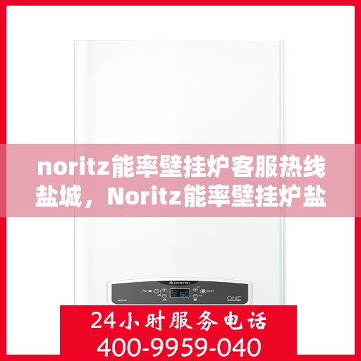 noritz能率壁挂炉客服热线盐城，Noritz能率壁挂炉盐城客服热线，专业解答，贴心服务