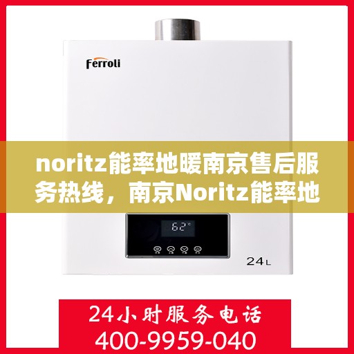 noritz能率地暖南京售后服务热线，南京Noritz能率地暖售后服务热线，专业解决您的地暖问题