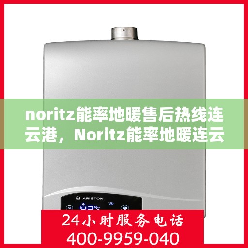 noritz能率地暖售后热线连云港，Noritz能率地暖连云港售后热线全解析