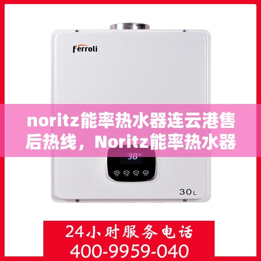 noritz能率热水器连云港售后热线，Noritz能率热水器连云港专业售后热线及服务一览