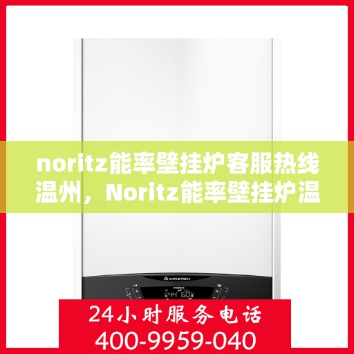 noritz能率壁挂炉客服热线温州，Noritz能率壁挂炉温州客服热线全攻略