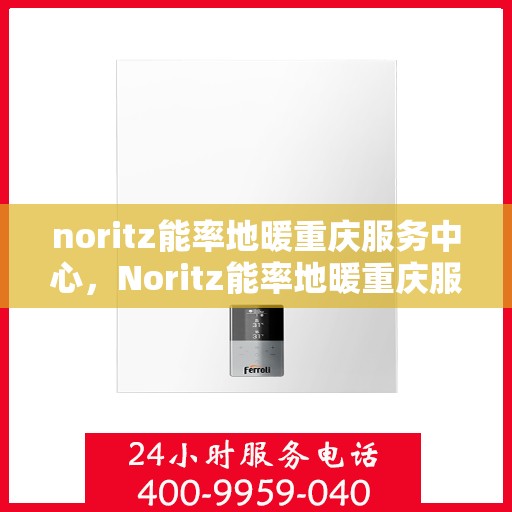 noritz能率地暖重庆服务中心，Noritz能率地暖重庆服务中心，专业温暖你的每一天