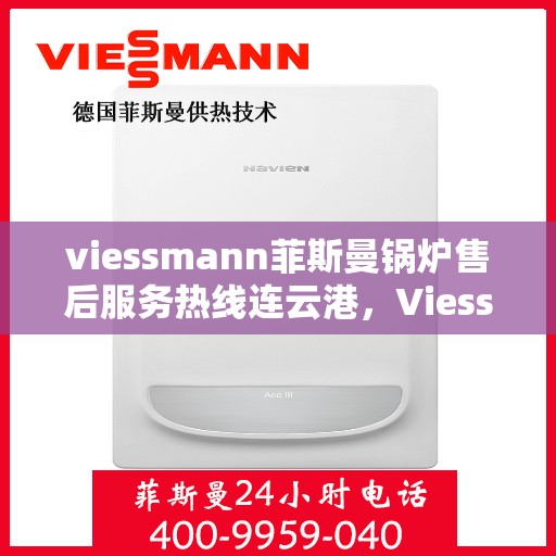 viessmann菲斯曼锅炉售后服务热线连云港，Viessmann菲斯曼锅炉连云港售后服务热线全面支持，专业团队为您解答疑难