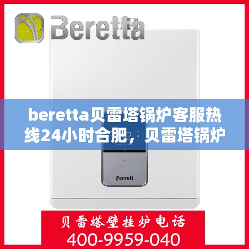 beretta贝雷塔锅炉客服热线24小时合肥，贝雷塔锅炉合肥24小时客服热线服务