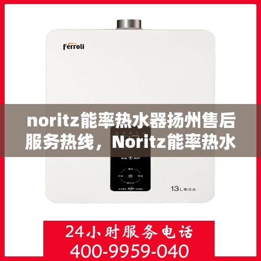 noritz能率热水器扬州售后服务热线，Noritz能率热水器扬州售后热线及服务一览