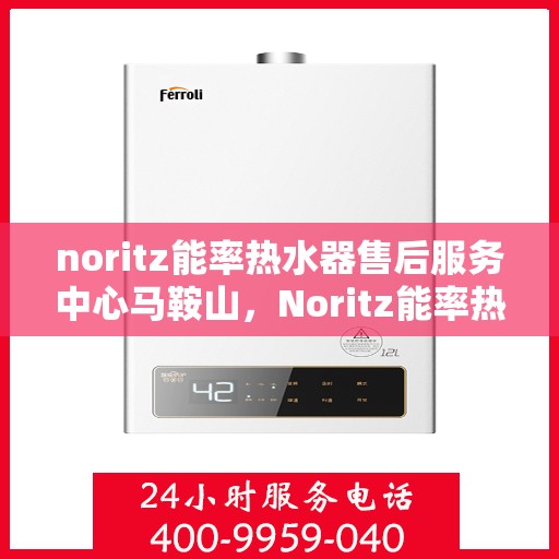 noritz能率热水器售后服务中心马鞍山，Noritz能率热水器马鞍山售后服务中心，专业团队，贴心服务
