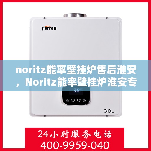 noritz能率壁挂炉售后淮安，Noritz能率壁挂炉淮安专业售后服务