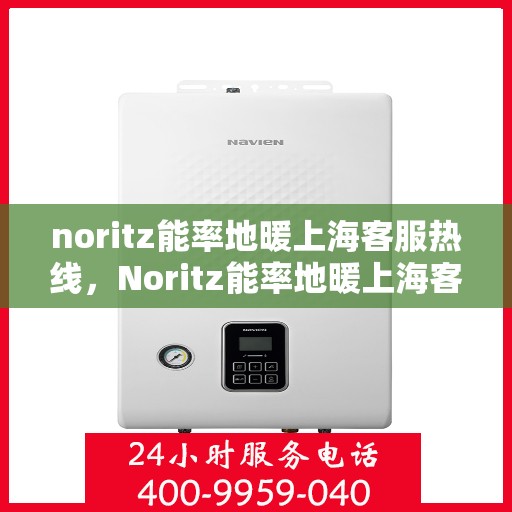 noritz能率地暖上海客服热线，Noritz能率地暖上海客服热线，专业解答，温暖您的每一个冬天