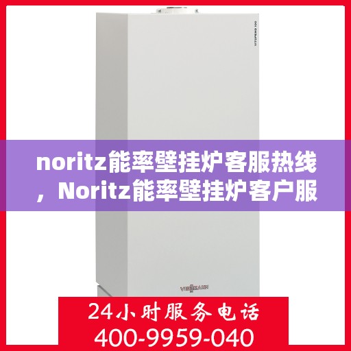 noritz能率壁挂炉客服热线，Noritz能率壁挂炉客户服务热线，专业解答您的疑问，温暖您的家！