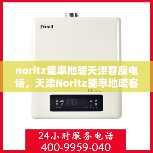 noritz能率地暖天津客服电话，天津Noritz能率地暖客服热线及联系方式