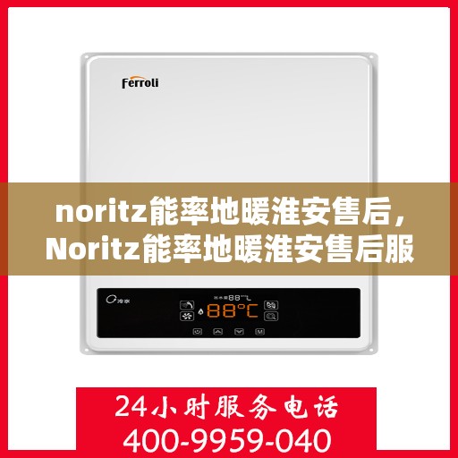 noritz能率地暖淮安售后，Noritz能率地暖淮安售后服务详解