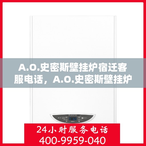 A.O.史密斯壁挂炉宿迁客服电话，A.O.史密斯壁挂炉宿迁客服热线及咨询电话号码