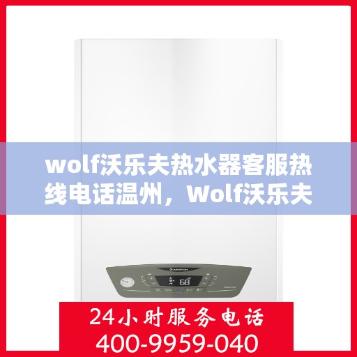 wolf沃乐夫热水器客服热线电话温州，Wolf沃乐夫热水器温州客服热线电话全解析